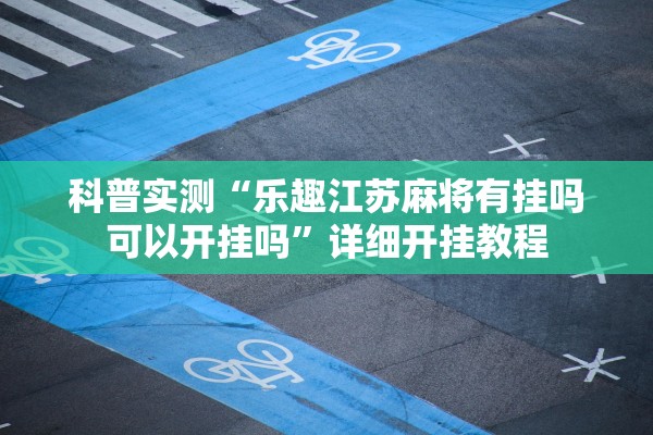 科普实测“乐趣江苏麻将有挂吗可以开挂吗”详细开挂教程