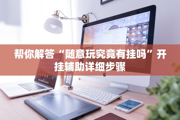 帮你解答“随意玩究竟有挂吗	”开挂辅助详细步骤