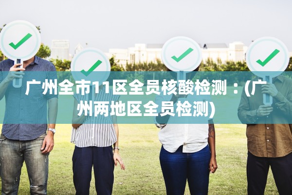 广州全市11区全员核酸检测︰(广州两地区全员检测)