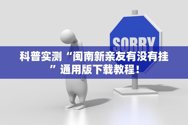 科普实测“闽南新亲友有没有挂	”通用版下载教程！
