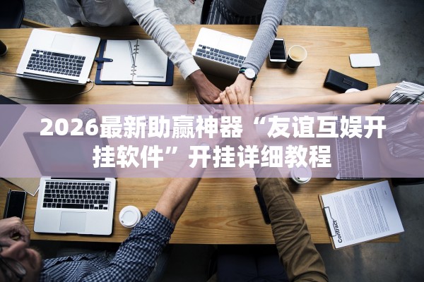 2026最新助赢神器“友谊互娱开挂软件”开挂详细教程