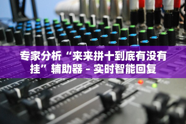 专家分析“来来拼十到底有没有挂”辅助器 – 实时智能回复