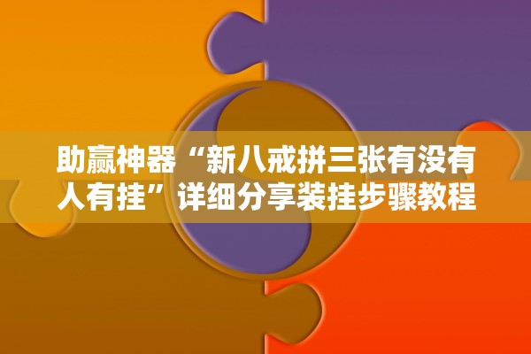 助赢神器“新八戒拼三张有没有人有挂”详细分享装挂步骤教程