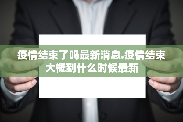 疫情结束了吗最新消息.疫情结束大概到什么时候最新