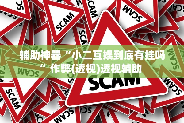 辅助神器“小二互娱到底有挂吗	”作弊(透视)透视辅助 