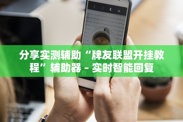 分享实测辅助“牌友联盟开挂教程”辅助器 – 实时智能回复