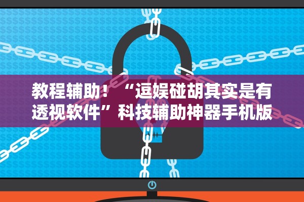 教程辅助！“逗娱碰胡其实是有透视软件”科技辅助神器手机版教程