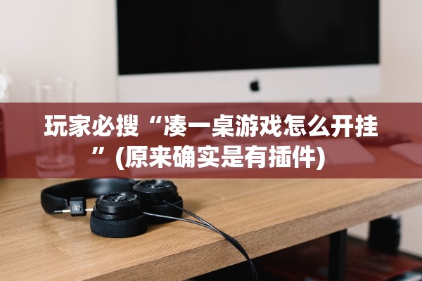 玩家必搜“凑一桌游戏怎么开挂”(原来确实是有插件) 