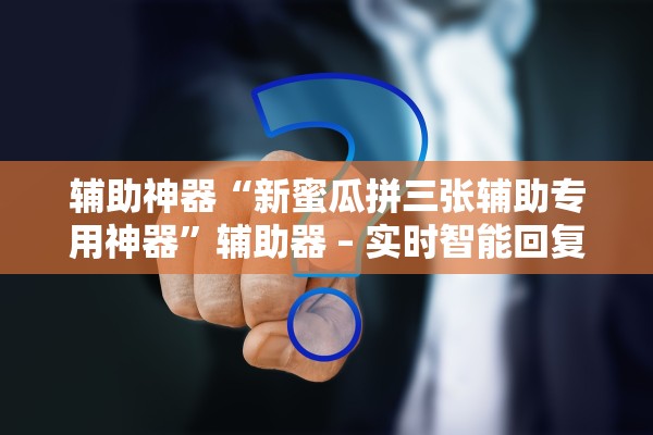辅助神器“新蜜瓜拼三张辅助专用神器”辅助器 – 实时智能回复