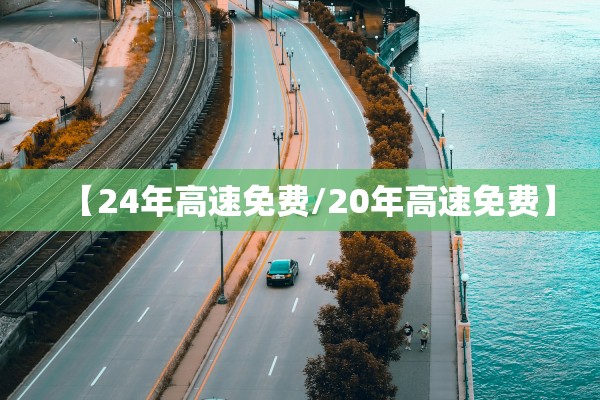 【24年高速免费/20年高速免费】