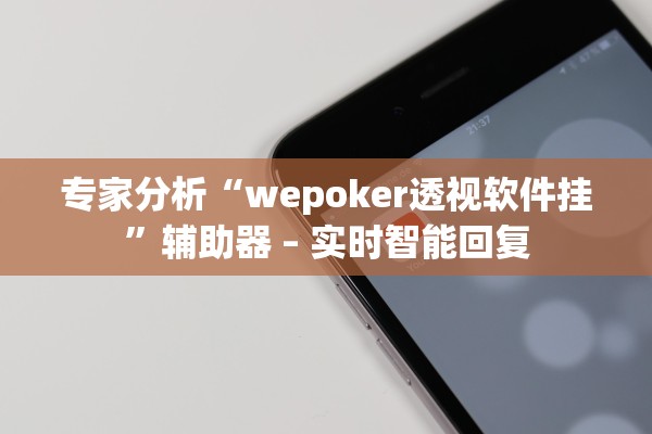 专家分析“wepoker透视软件挂	”辅助器 – 实时智能回复