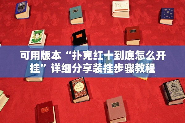 可用版本“扑克红十到底怎么开挂”详细分享装挂步骤教程