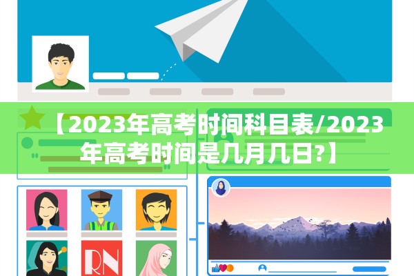 【2023年高考时间科目表/2023年高考时间是几月几日?】