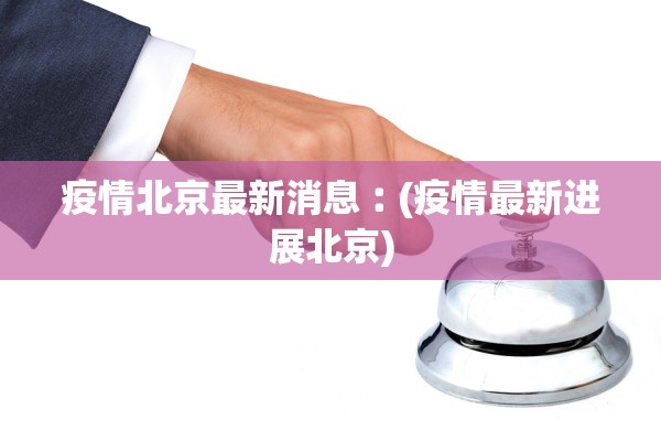 疫情北京最新消息︰(疫情最新进展北京)