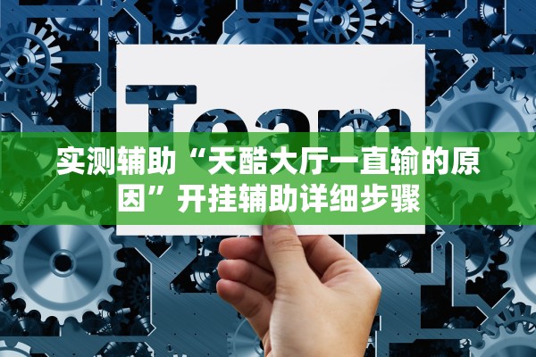 实测辅助“天酷大厅一直输的原因”开挂辅助详细步骤