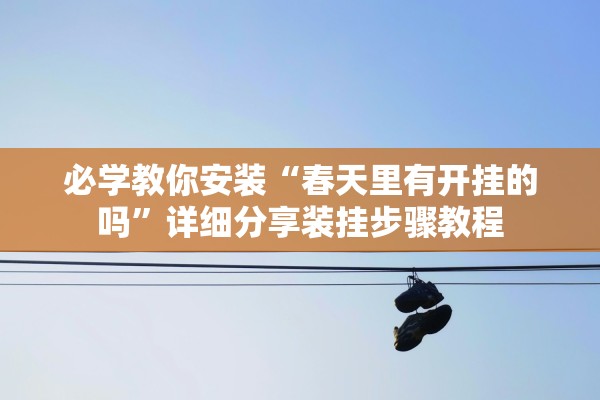 必学教你安装“春天里有开挂的吗”详细分享装挂步骤教程