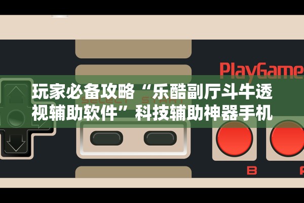 玩家必备攻略“乐酷副厅斗牛透视辅助软件”科技辅助神器手机版教程