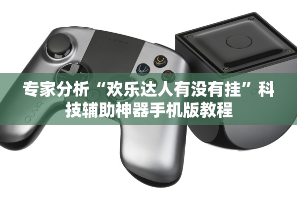 专家分析“欢乐达人有没有挂”科技辅助神器手机版教程