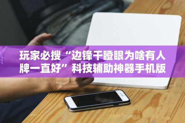 玩家必搜“边锋干瞪眼为啥有人牌一直好	”科技辅助神器手机版教程