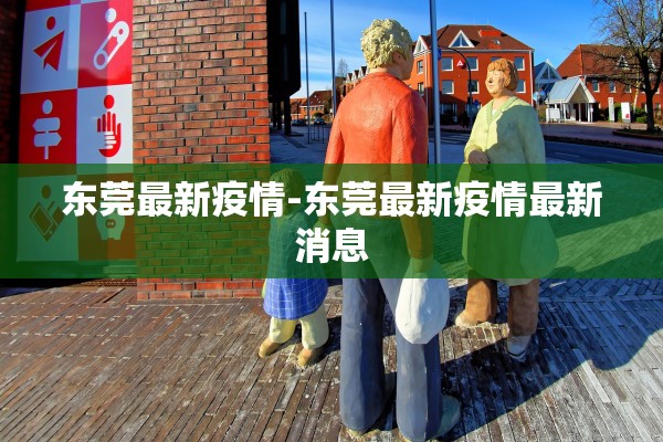 东莞最新疫情-东莞最新疫情最新消息