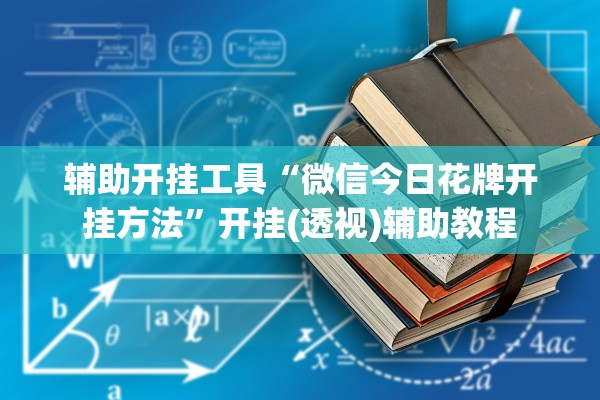 辅助开挂工具“微信今日花牌开挂方法”开挂(透视)辅助教程