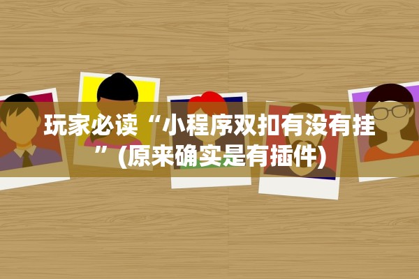 玩家必读“小程序双扣有没有挂”(原来确实是有插件)