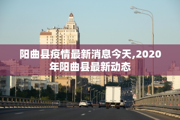 阳曲县疫情最新消息今天,2020年阳曲县最新动态