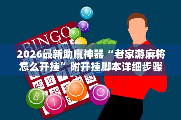 2026最新助赢神器“老家游麻将怎么开挂”附开挂脚本详细步骤