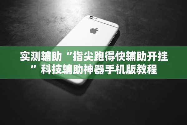实测辅助“指尖跑得快辅助开挂”科技辅助神器手机版教程