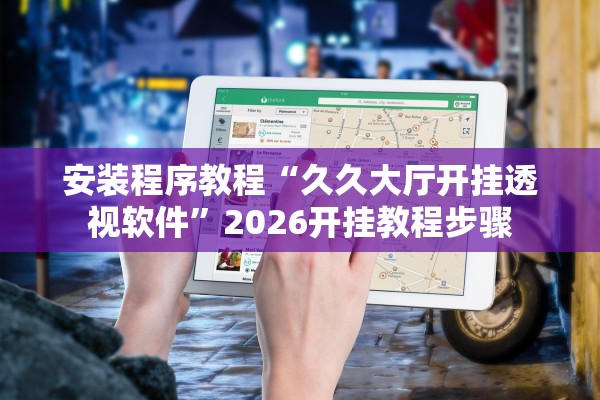 安装程序教程“久久大厅开挂透视软件”2026开挂教程步骤