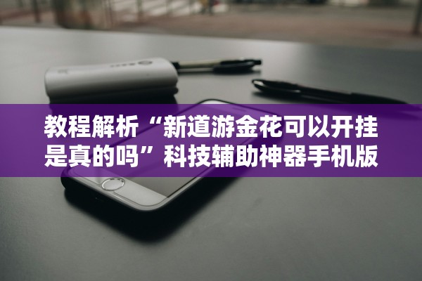 教程解析“新道游金花可以开挂是真的吗”科技辅助神器手机版教程