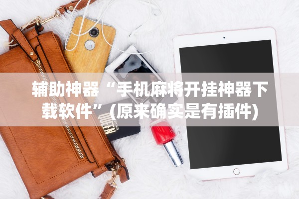 辅助神器“手机麻将开挂神器下载软件	”(原来确实是有插件)