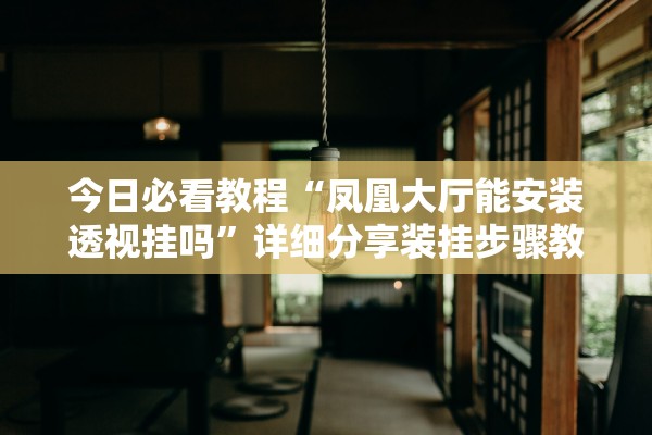 今日必看教程“凤凰大厅能安装透视挂吗”详细分享装挂步骤教程