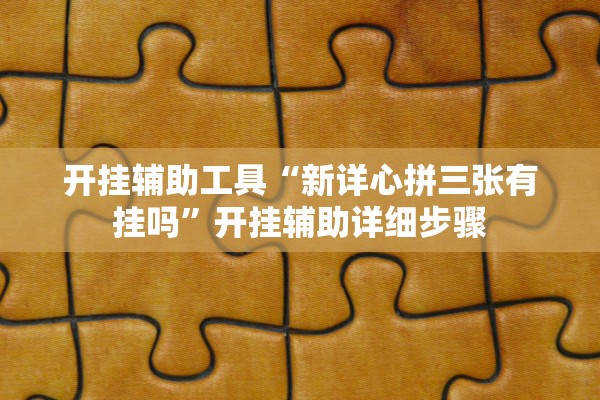 开挂辅助工具“新详心拼三张有挂吗”开挂辅助详细步骤
