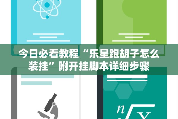 今日必看教程“乐星跑胡子怎么装挂”附开挂脚本详细步骤