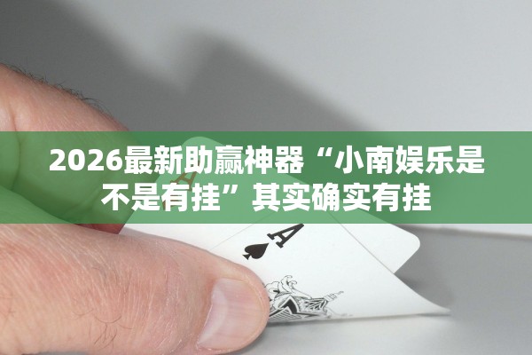 2026最新助赢神器“小南娱乐是不是有挂”其实确实有挂