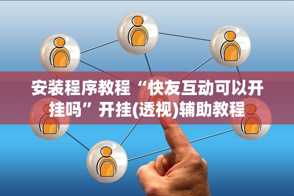 安装程序教程“快友互动可以开挂吗”开挂(透视)辅助教程