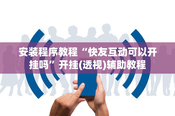 安装程序教程“快友互动可以开挂吗”开挂(透视)辅助教程
