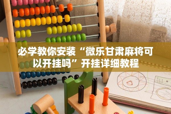 必学教你安装“微乐甘肃麻将可以开挂吗	”开挂详细教程