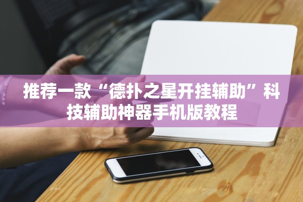 推荐一款“德扑之星开挂辅助	”科技辅助神器手机版教程