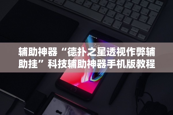 辅助神器“德扑之星透视作弊辅助挂”科技辅助神器手机版教程