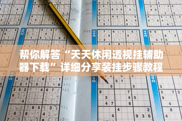帮你解答“天天休闲透视挂辅助器下载”详细分享装挂步骤教程