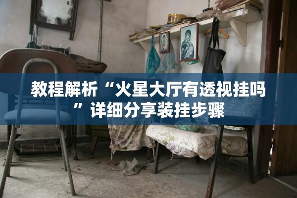 教程解析“火星大厅有透视挂吗	”详细分享装挂步骤
