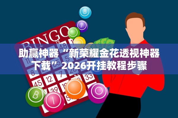 助赢神器“新荣耀金花透视神器下载	”2026开挂教程步骤