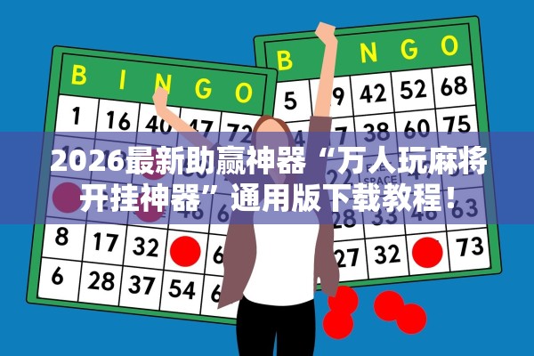 2026最新助赢神器“万人玩麻将开挂神器	”通用版下载教程！