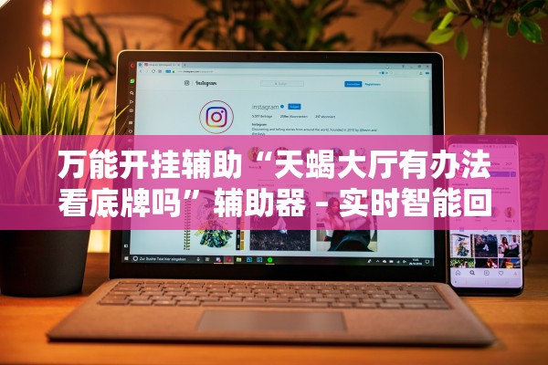 万能开挂辅助“天蝎大厅有办法看底牌吗”辅助器 – 实时智能回复