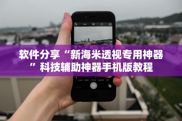 软件分享“新海米透视专用神器	”科技辅助神器手机版教程