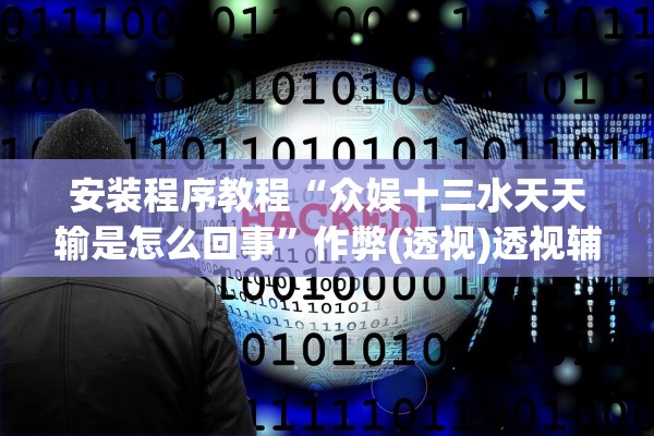 安装程序教程“众娱十三水天天输是怎么回事	”作弊(透视)透视辅助 