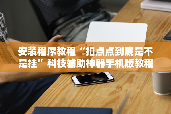 安装程序教程“扣点点到底是不是挂”科技辅助神器手机版教程