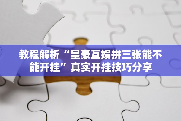 教程解析“皇豪互娱拼三张能不能开挂”真实开挂技巧分享